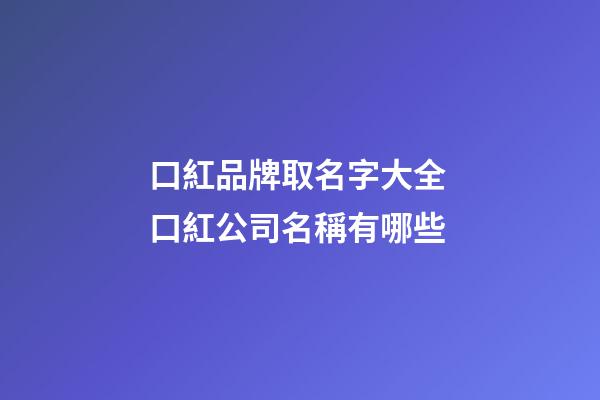口紅品牌取名字大全 口紅公司名稱有哪些-第1張-公司起名-玄機派